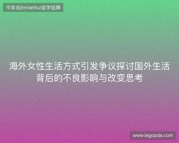 海外女性生活方式引发争议探讨国外生活背后的不良影响与改变思考