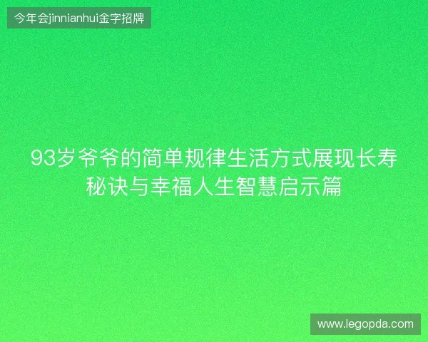 93岁爷爷的简单规律生活方式展现长寿秘诀与幸福人生智慧启示篇 93岁爷爷的简单规律生活方式展现长寿秘诀与幸福人生智慧启示篇
