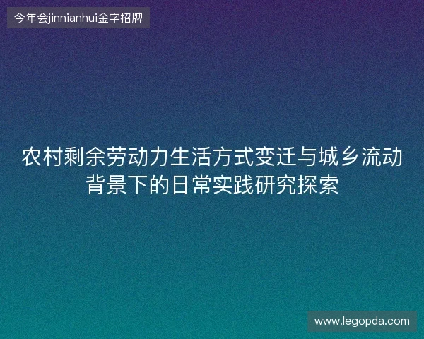 农村剩余劳动力生活方式变迁与城乡流动背景下的日常实践研究探索 农村剩余劳动力生活方式变迁与城乡流动背景下的日常实践研究探索
